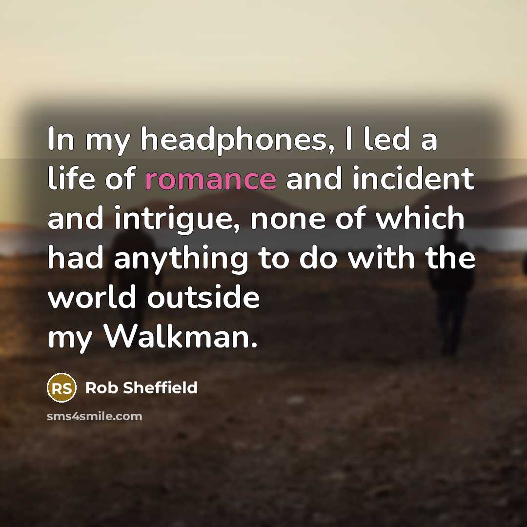 “In my headphones, I led a life of romance and…” quote by Rob Sheffield