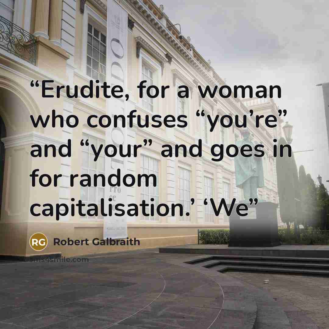 “Erudite, for a woman who confuses “you’re” and “your” and goes in for random capitalisation.’ ‘We” quote by Robert Galbraith