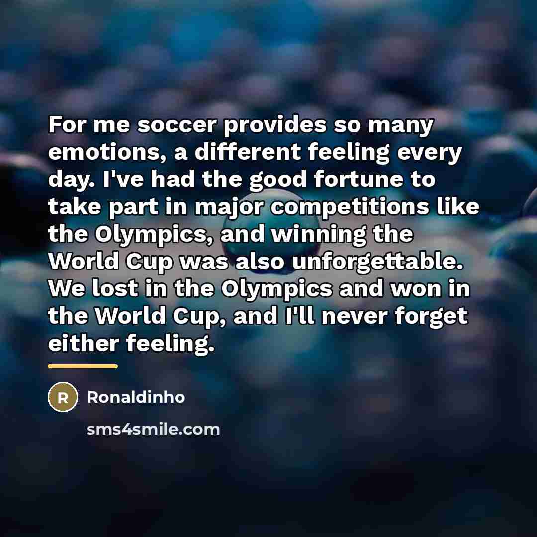 “For me soccer provides so many emotions, a different feeling…” quote by Ronaldinho