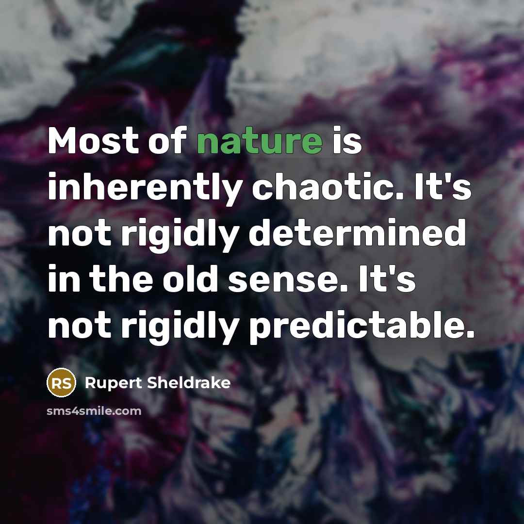 “Most of nature is inherently chaotic. It's not rigidly determined…” quote by Rupert Sheldrake