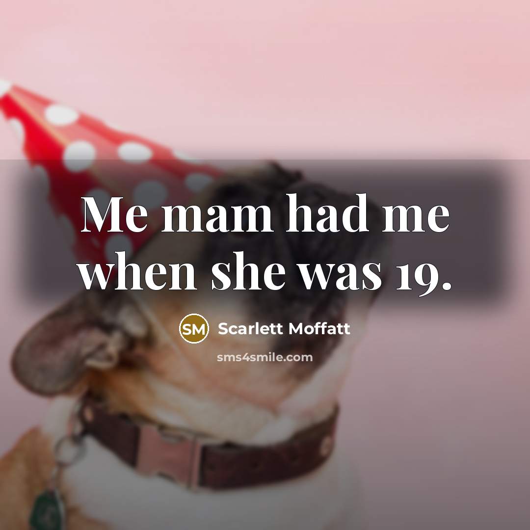“Me mam had me when she was 19.…” quote by Scarlett Moffatt