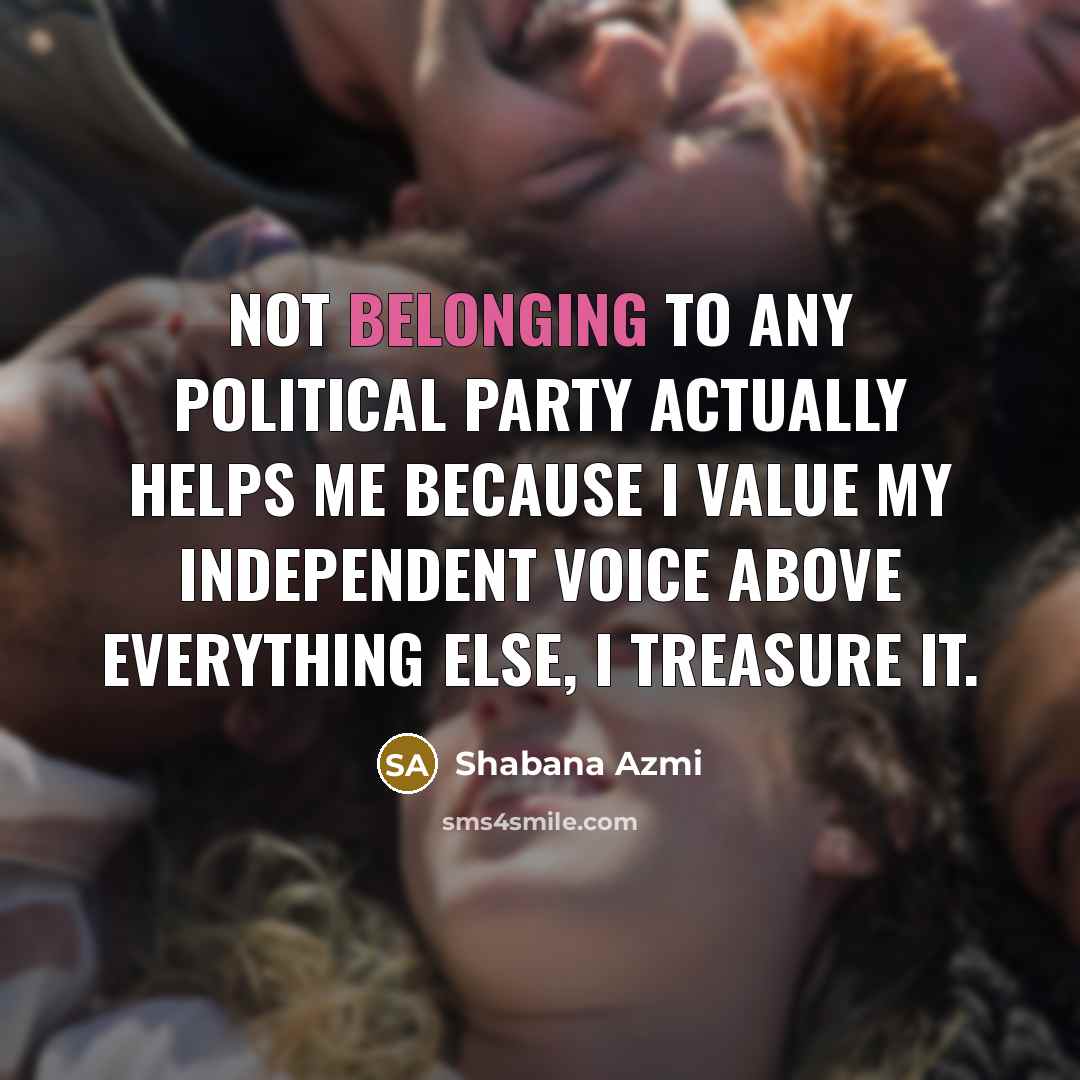 “Not belonging to any political party actually helps me because…” quote by Shabana Azmi