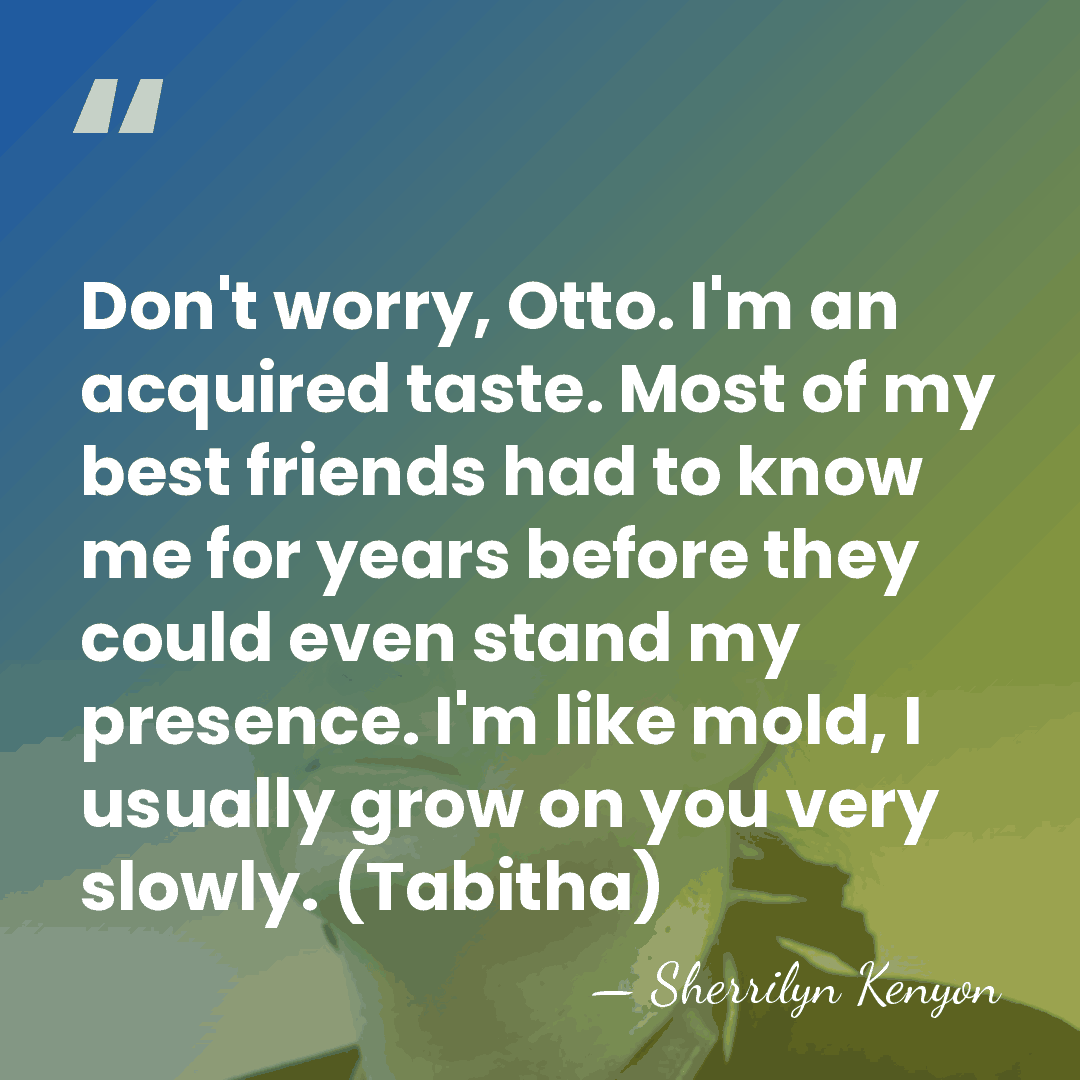 Don't worry, Otto. I'm an acquired taste. Most of my best friends&hellip; - Sherrilyn Kenyon