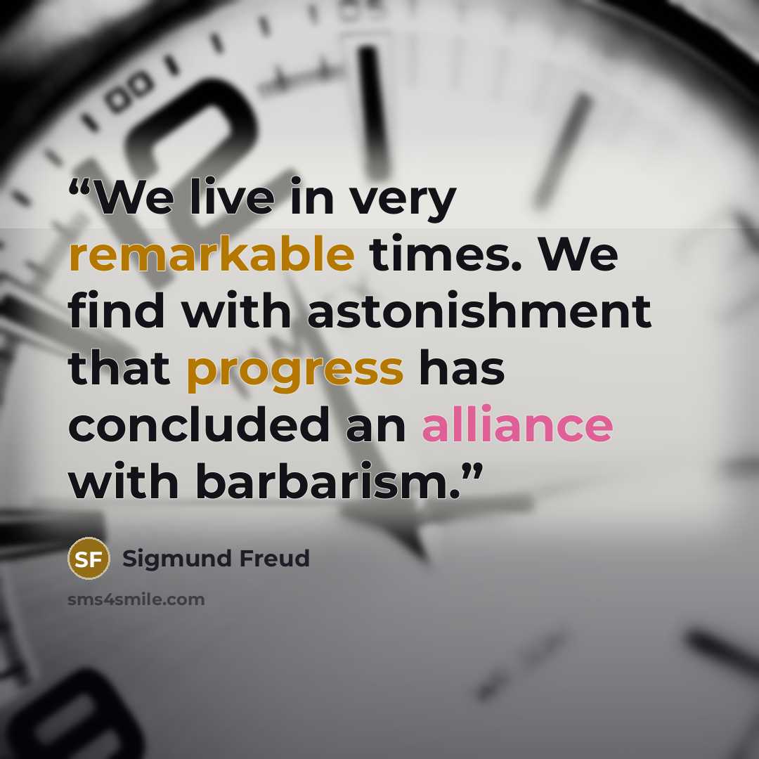 “We live in very remarkable times. We find with astonishment that progress has concluded an alliance with barbarism.” quote by Sigmund Freud