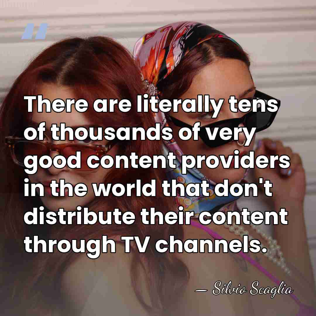 There are literally tens of thousands of very good content providers in&hellip; - Silvio Scaglia