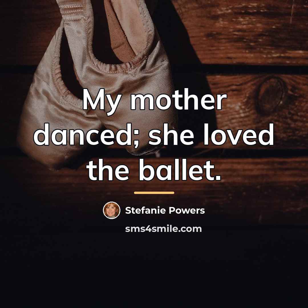 “My mother danced; she loved the ballet.…” quote by Stefanie Powers