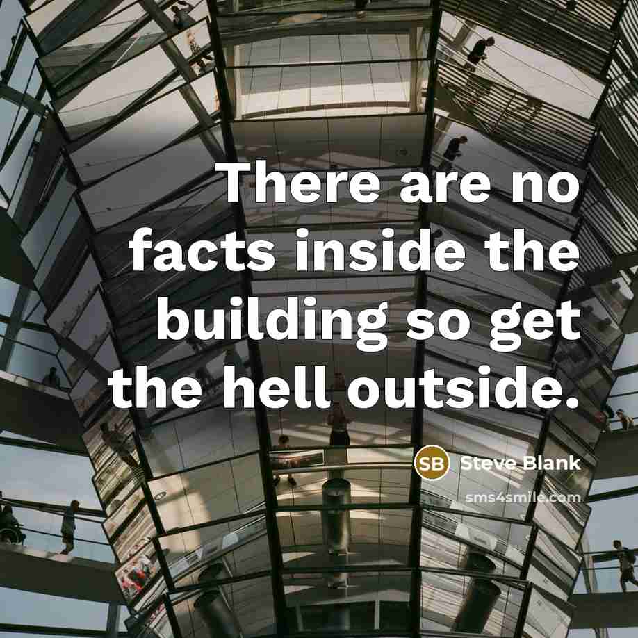 “There are no facts inside the building so get the…” quote by Steve Blank