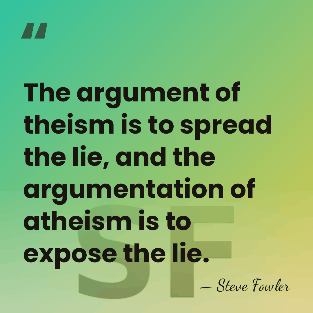 The argument of theism is to spread the lie, and the argumentation&hellip; - Steve Fowler