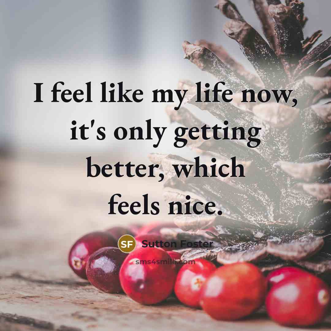“I feel like my life now, it's only getting better,…” quote by Sutton Foster