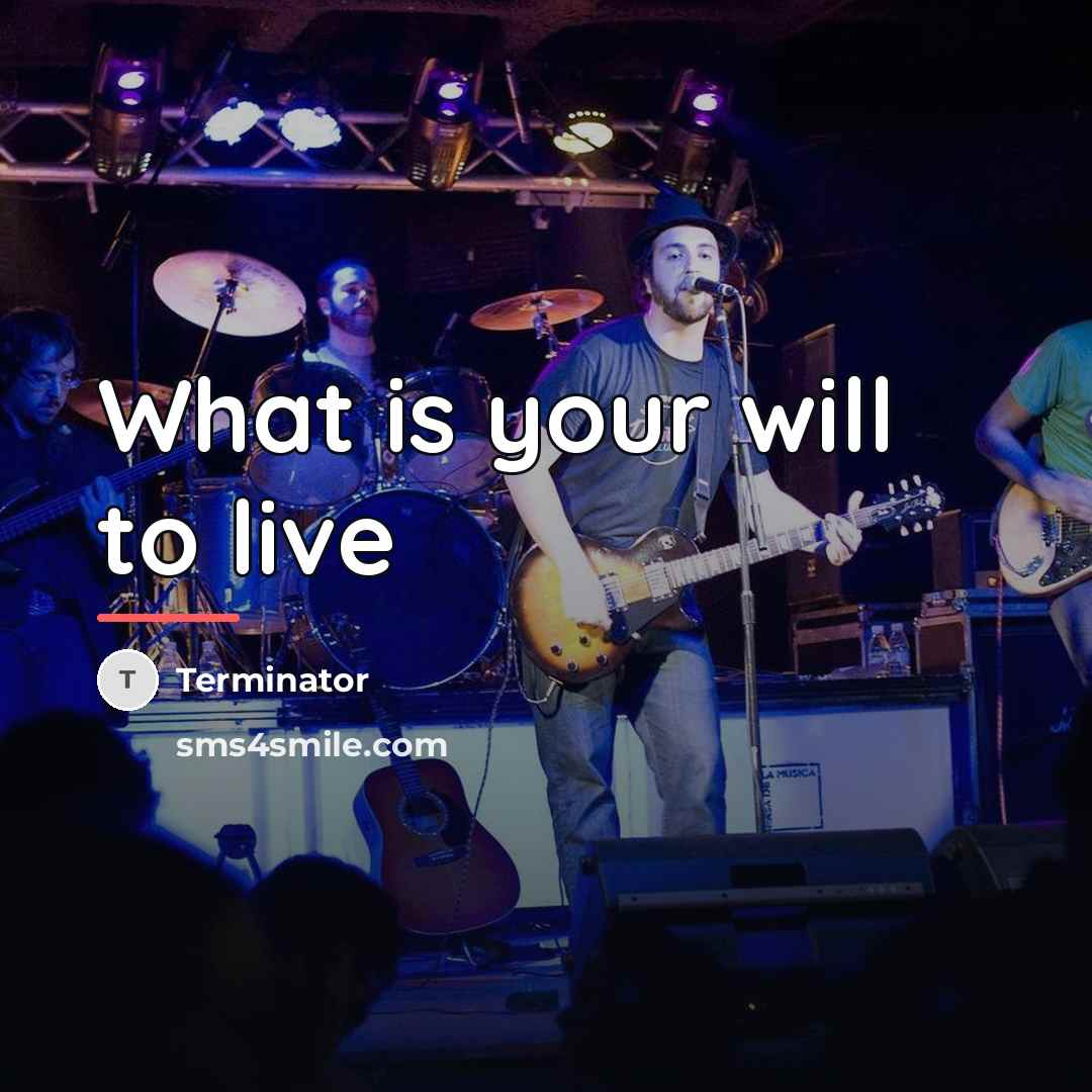 “What is your will to live…” quote by Terminator