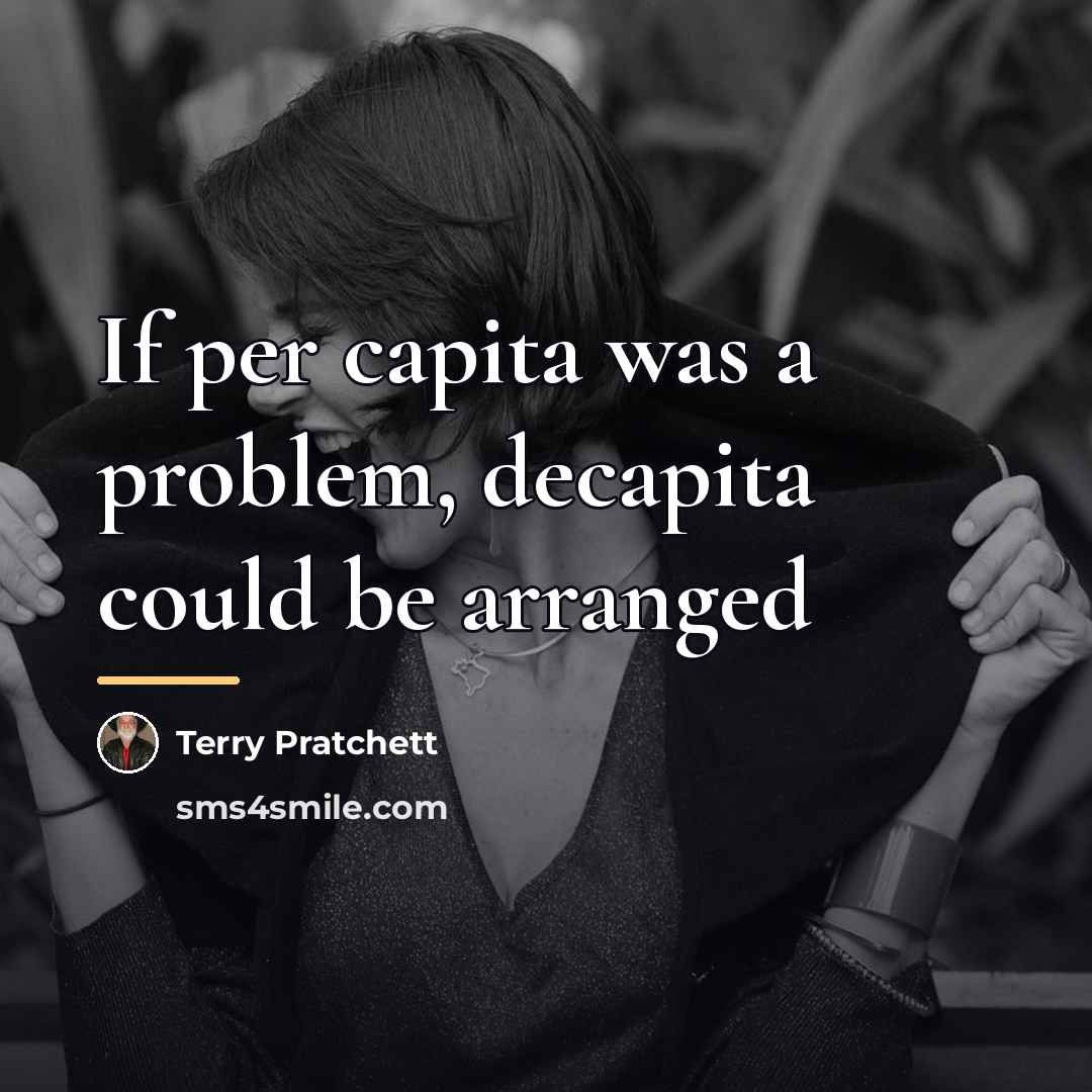 “If per capita was a problem, decapita could be arranged…” quote by Terry Pratchett