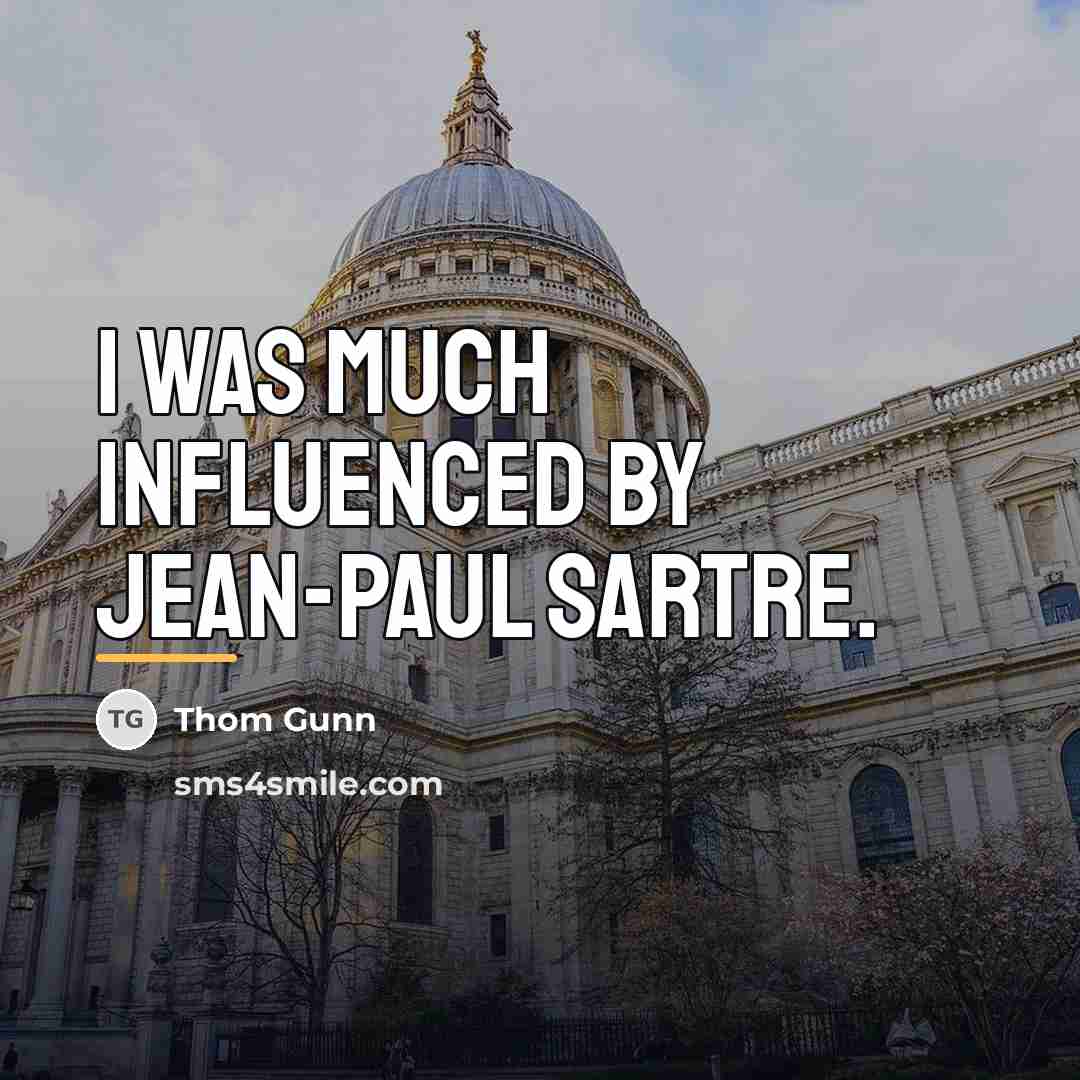 “I was much influenced by Jean-Paul Sartre.…” quote by Thom Gunn