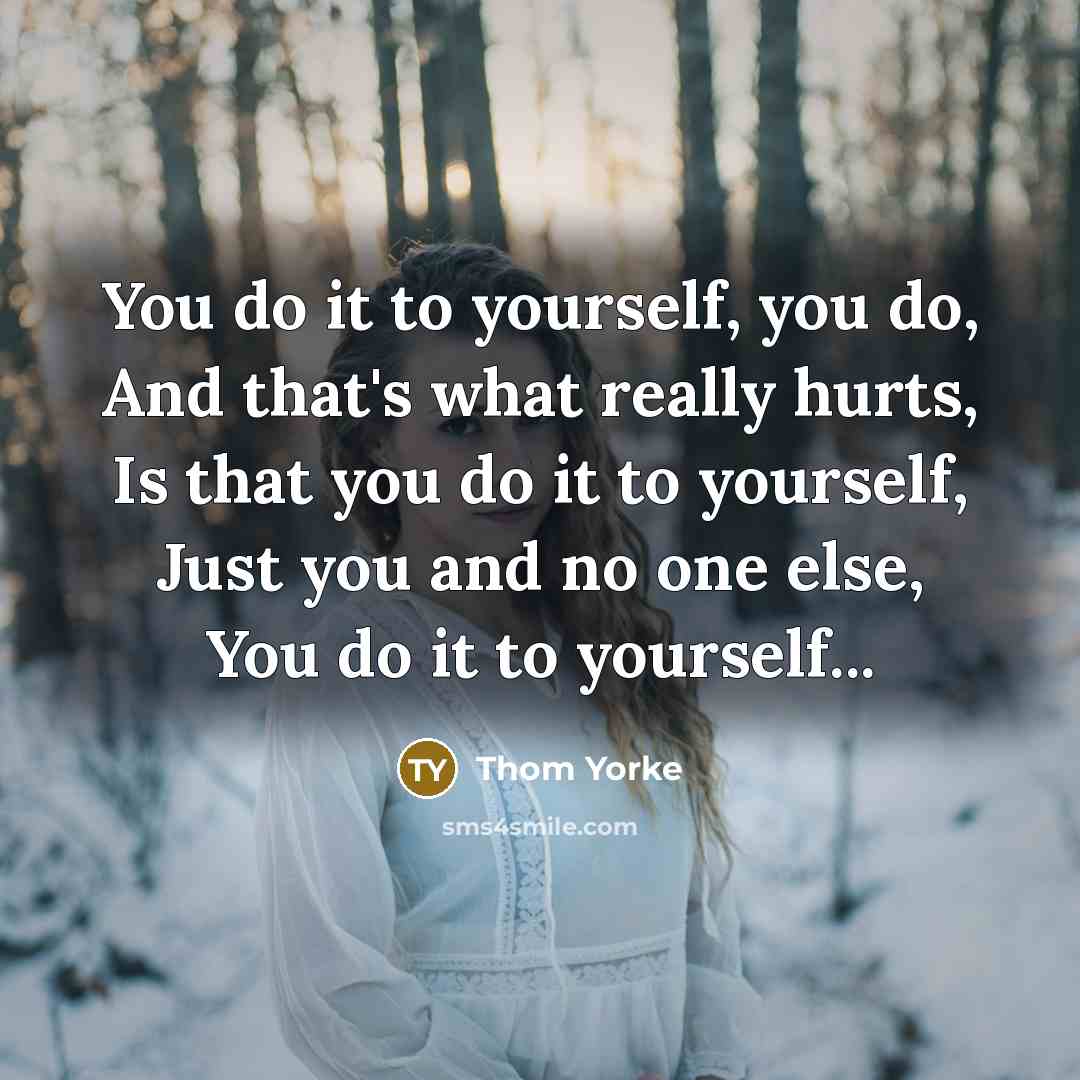 “You do it to yourself, you do, And that's what…” quote by Thom Yorke