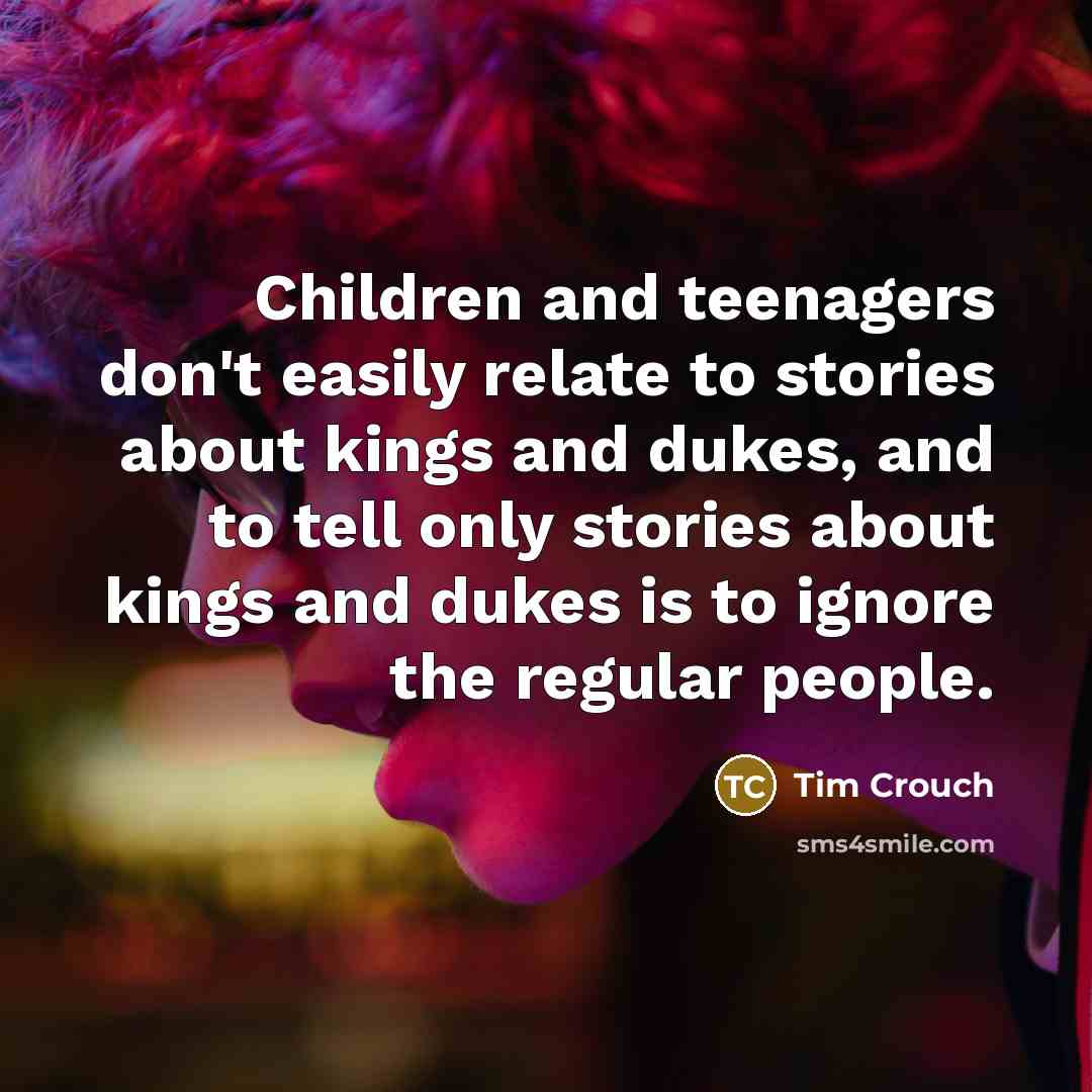 “Children and teenagers don't easily relate to stories about kings…” quote by Tim Crouch