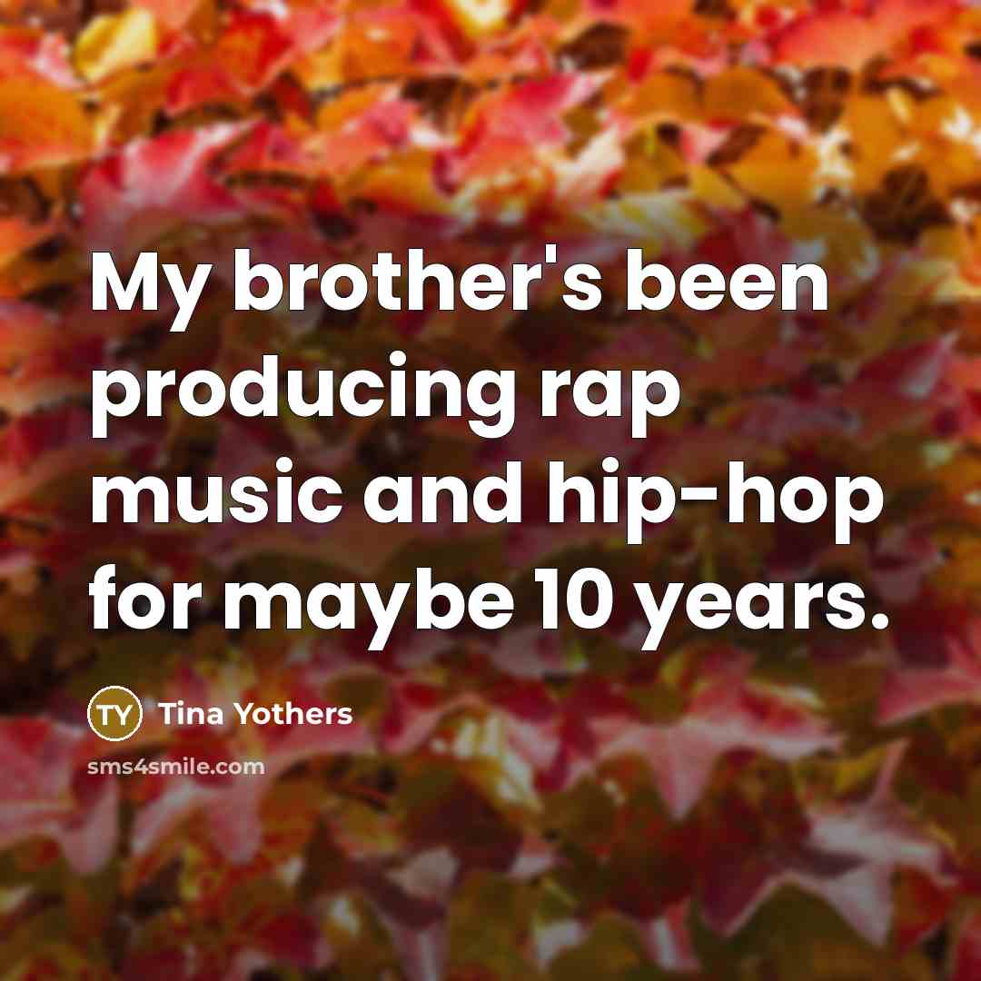 “My brother's been producing rap music and hip-hop for maybe…” quote by Tina Yothers