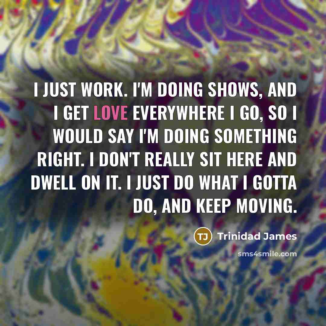 “I just work. I'm doing shows, and I get love…” quote by Trinidad James