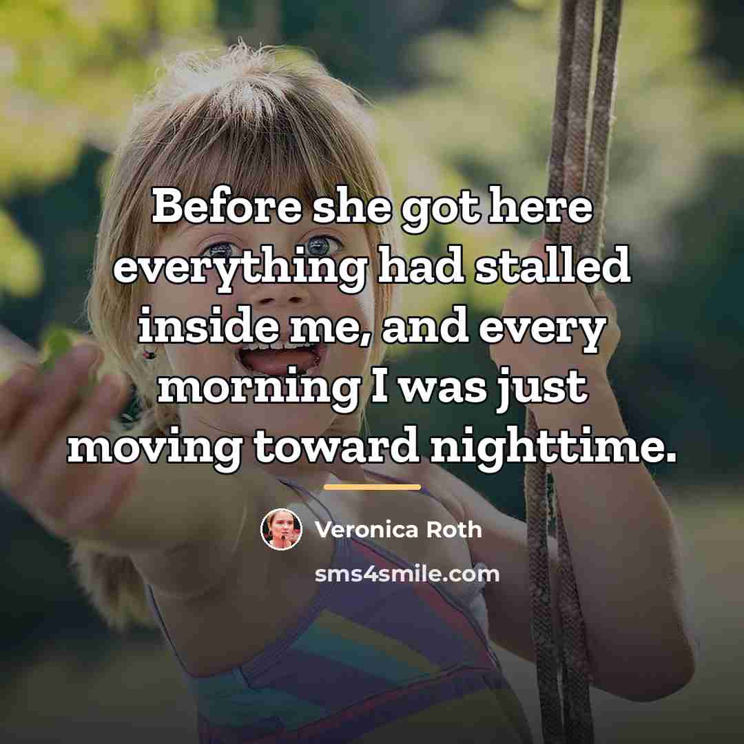 “Before she got here everything had stalled inside me, and…” quote by Veronica Roth