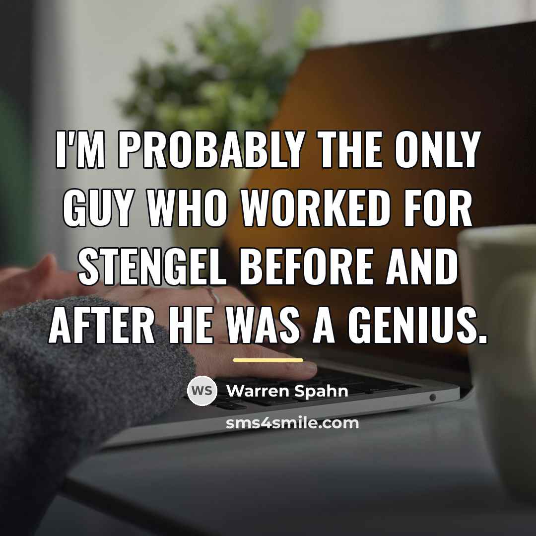 “I'm probably the only guy who worked for Stengel before…” quote by Warren Spahn