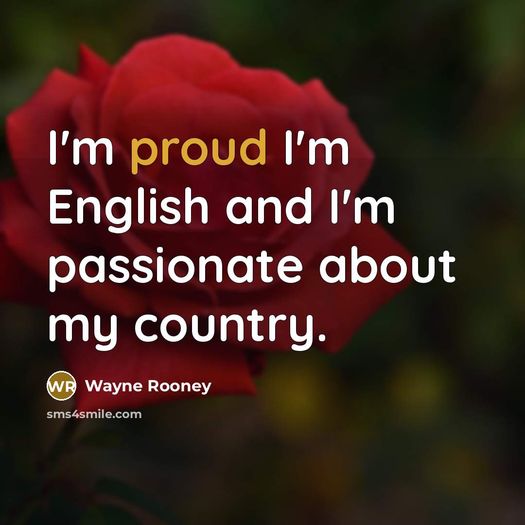 “I'm proud I'm English and I'm passionate about my country.…” quote by Wayne Rooney