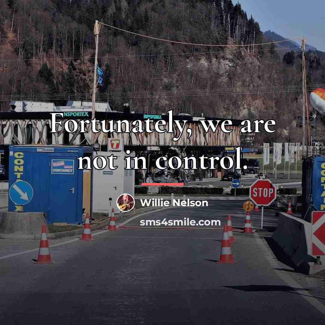 “Fortunately, we are not in control.…” quote by Willie Nelson