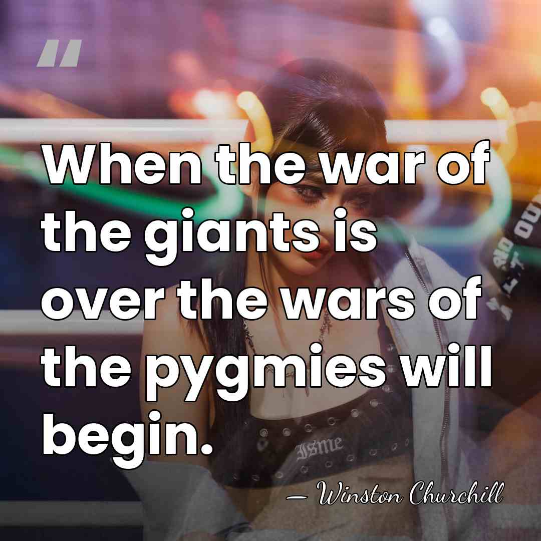 When the war of the giants is over the wars of the&hellip; - Winston Churchill