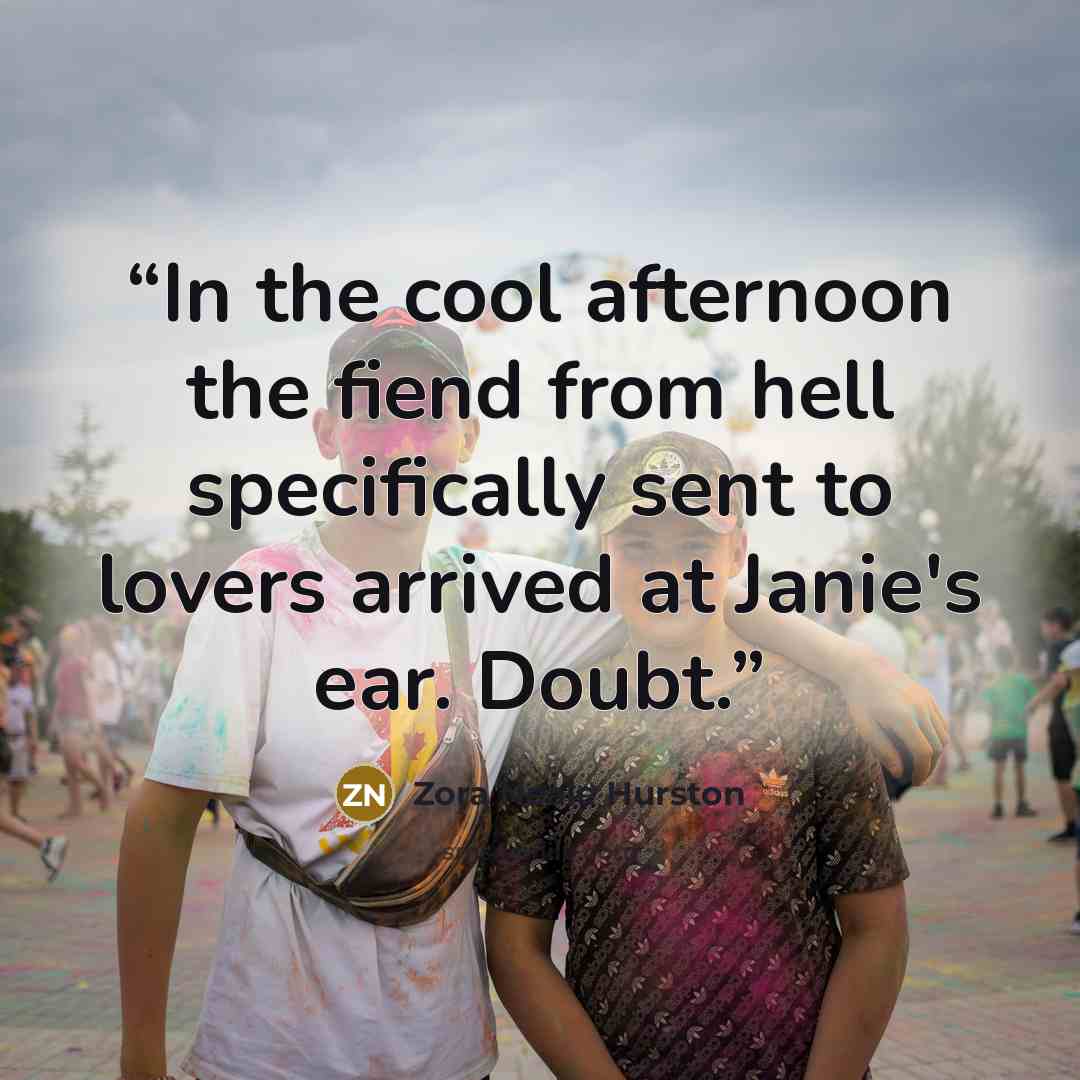 “In the cool afternoon the fiend from hell specifically sent to lovers arrived at Janie's ear. Doubt.” quote by Zora Neale Hurston