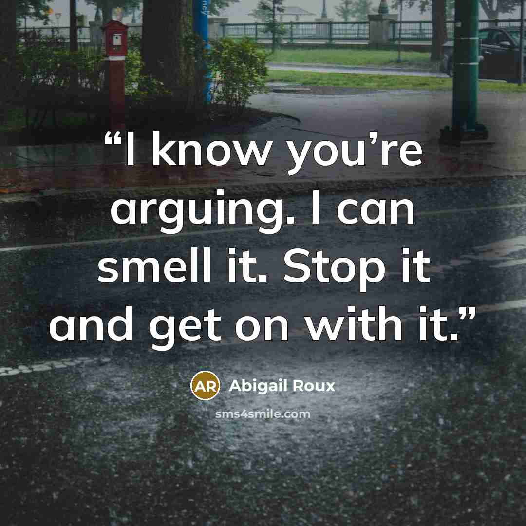 “I know you’re arguing. I can smell it. Stop it and get on with it.” quote by Abigail Roux