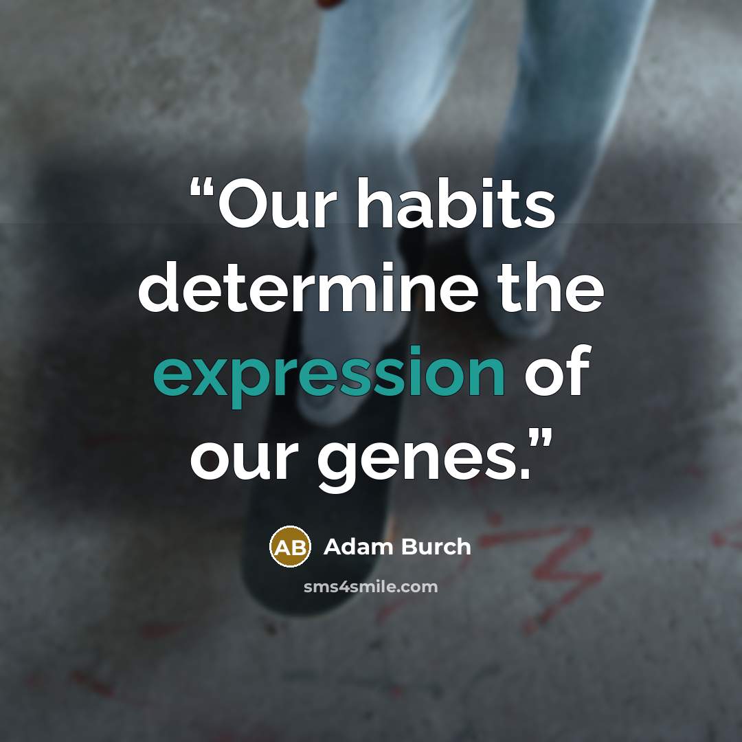 “Our habits determine the expression of our genes.” quote by Adam Burch