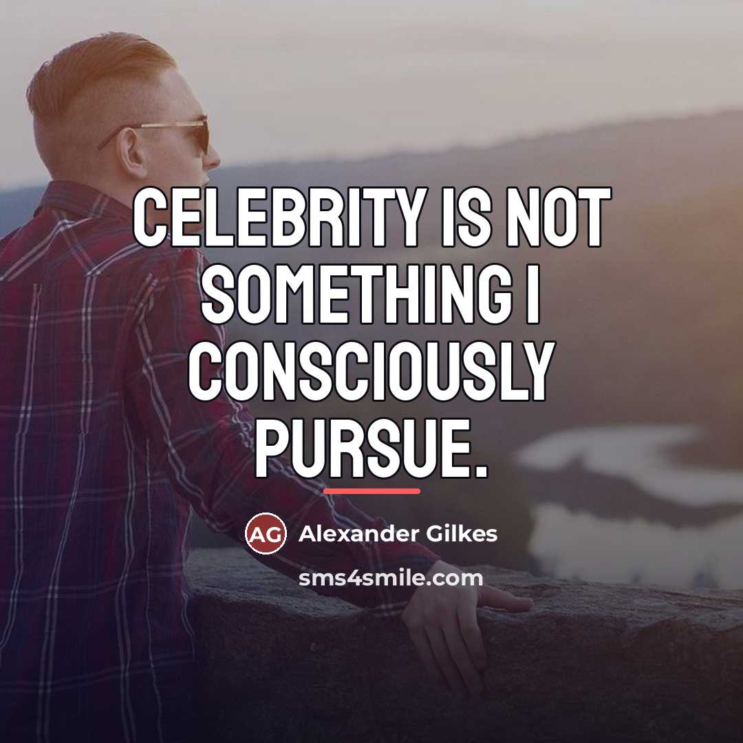 “Celebrity is not something I consciously pursue.…” quote by Alexander Gilkes