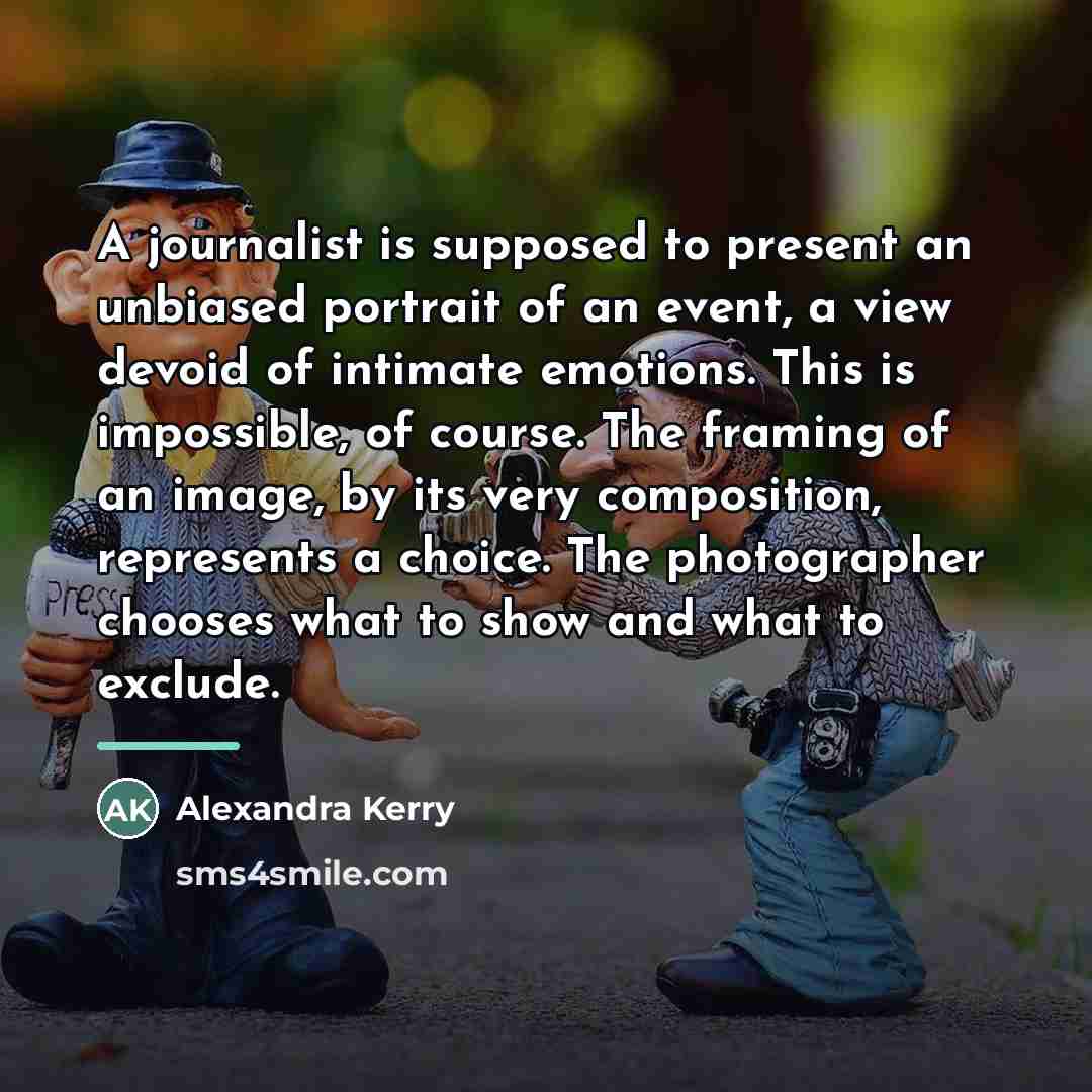 “A journalist is supposed to present an unbiased portrait of…” quote by Alexandra Kerry