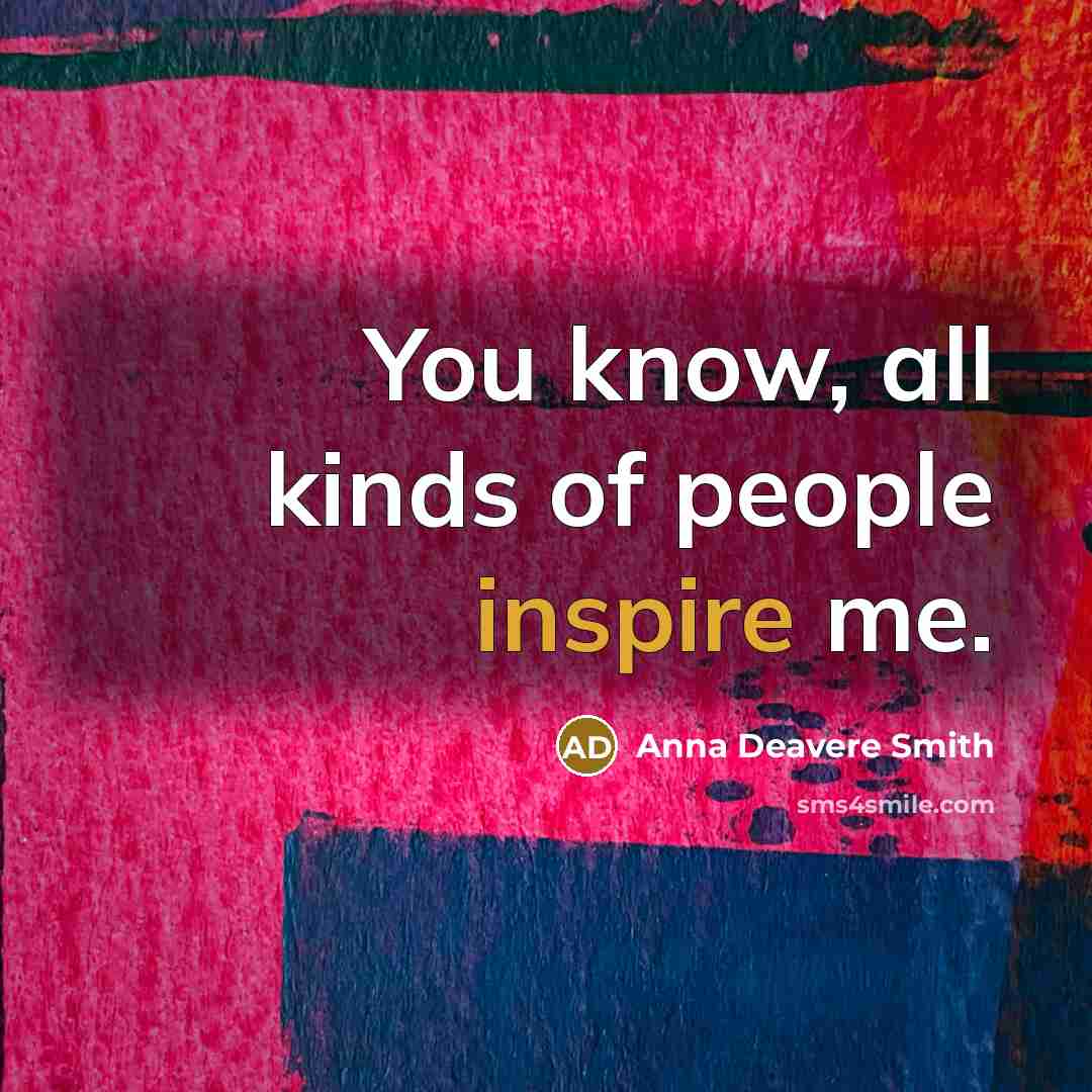 “You know, all kinds of people inspire me.…” quote by Anna Deavere Smith