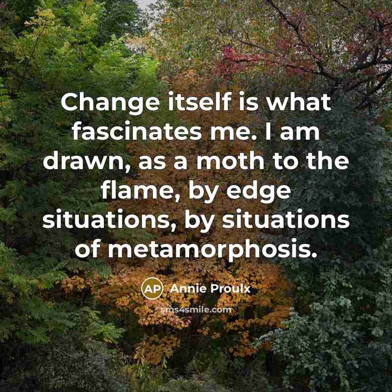 “Change itself is what fascinates me. I am drawn, as…” quote by Annie Proulx