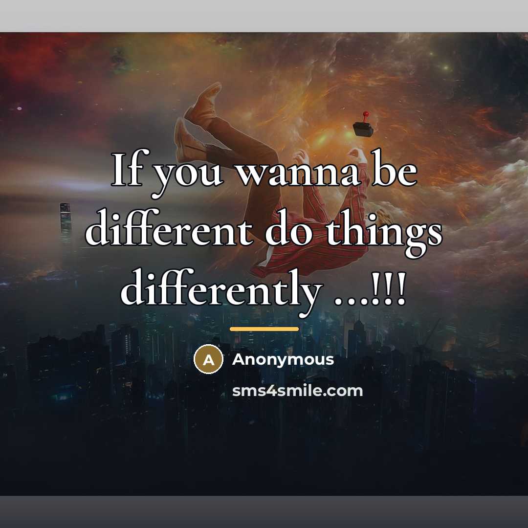 “If you wanna be different do things differently ...!!!…” quote by Anonymous