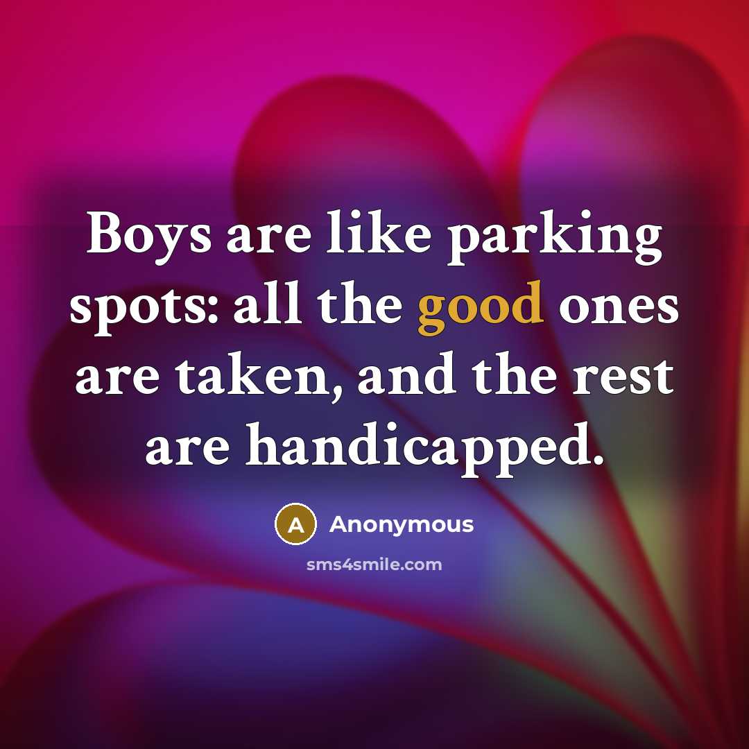 “Boys are like parking spots: all the good ones are taken, and the rest are handicapped.” quote by Anonymous