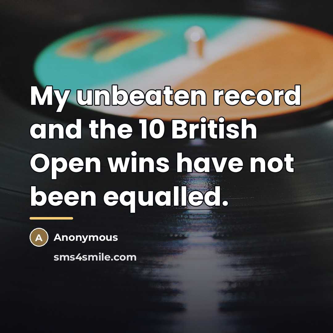 “My unbeaten record and the 10 British Open wins have…” quote by Anonymous