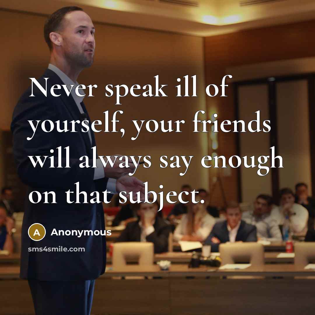 “Never speak ill of yourself, your friends will always say…” quote by Anonymous