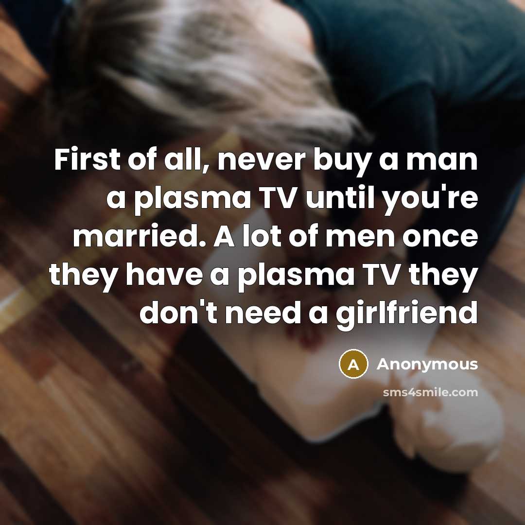 “First of all, never buy a man a plasma TV…” quote by Anonymous