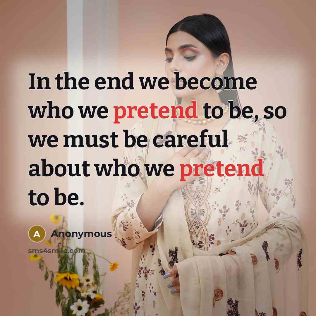 “In the end we become who we pretend to be,…” quote by Anonymous