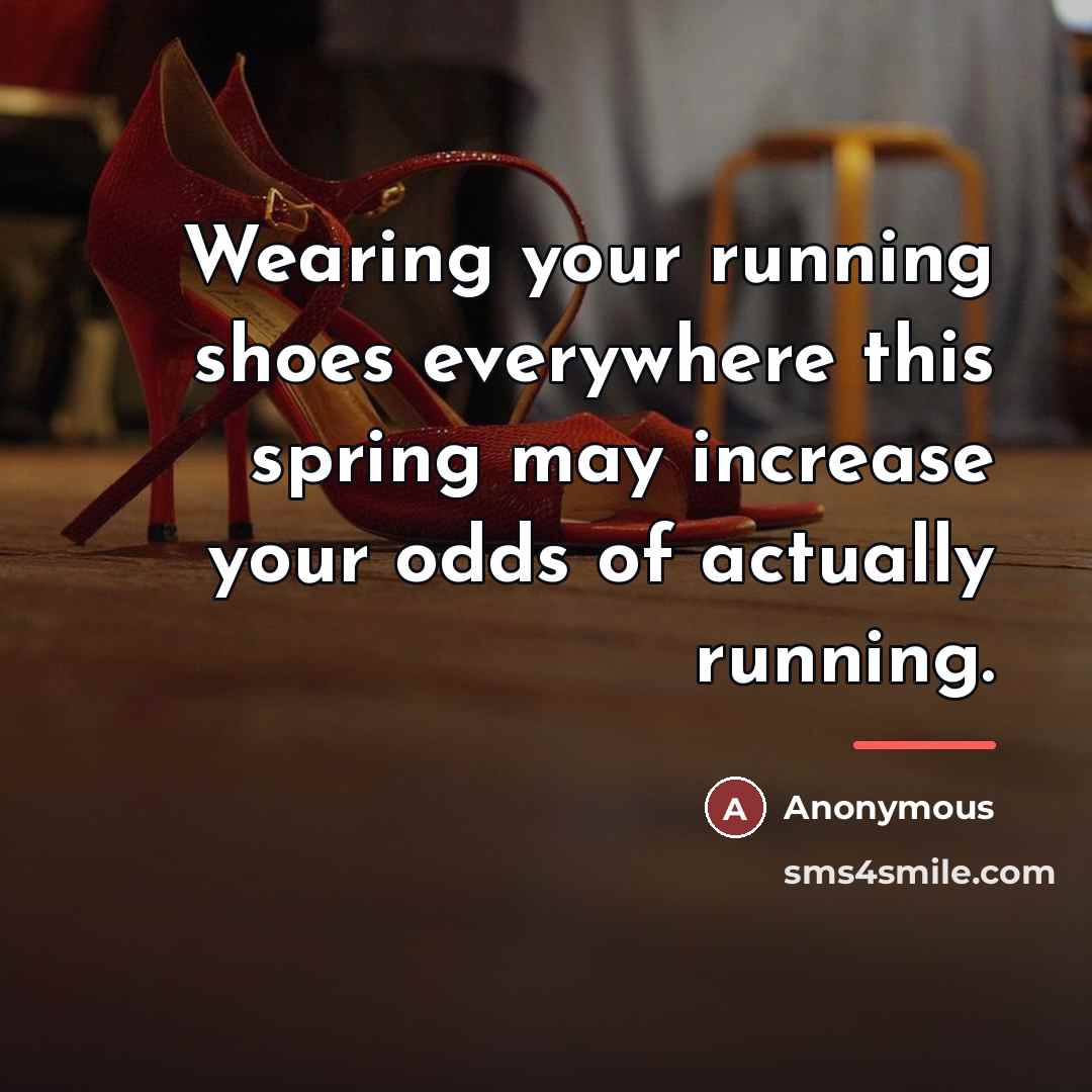 “Wearing your running shoes everywhere this spring may increase your…” quote by Anonymous