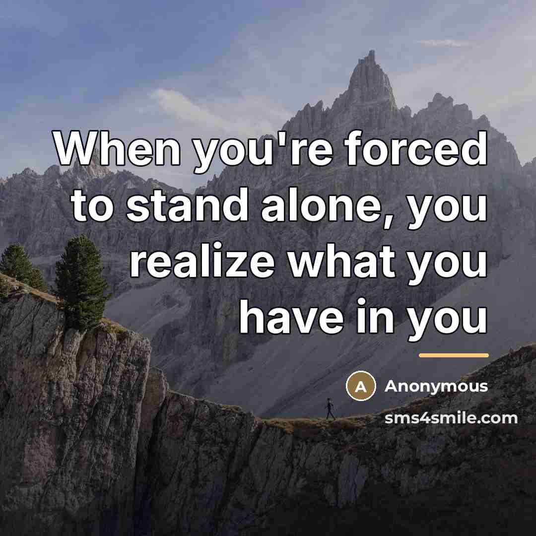 “When you're forced to stand alone, you realize what you…” quote by Anonymous