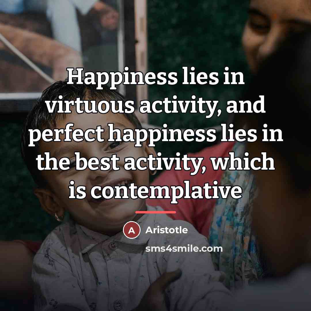 “Happiness lies in virtuous activity, and perfect happiness lies in…” quote by Aristotle