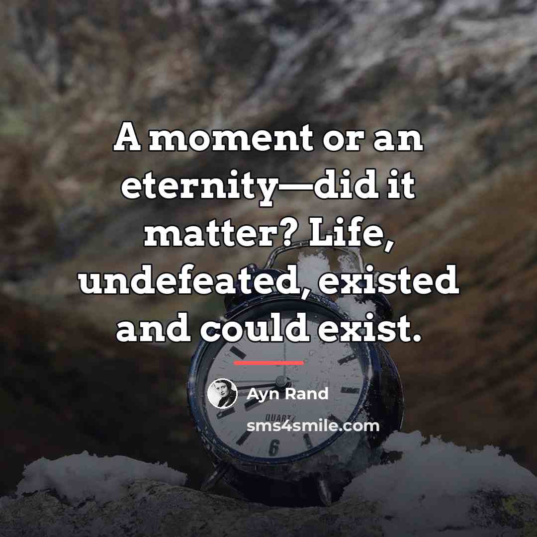 “A moment or an eternity—did it matter? Life, undefeated, existed…” quote by Ayn Rand