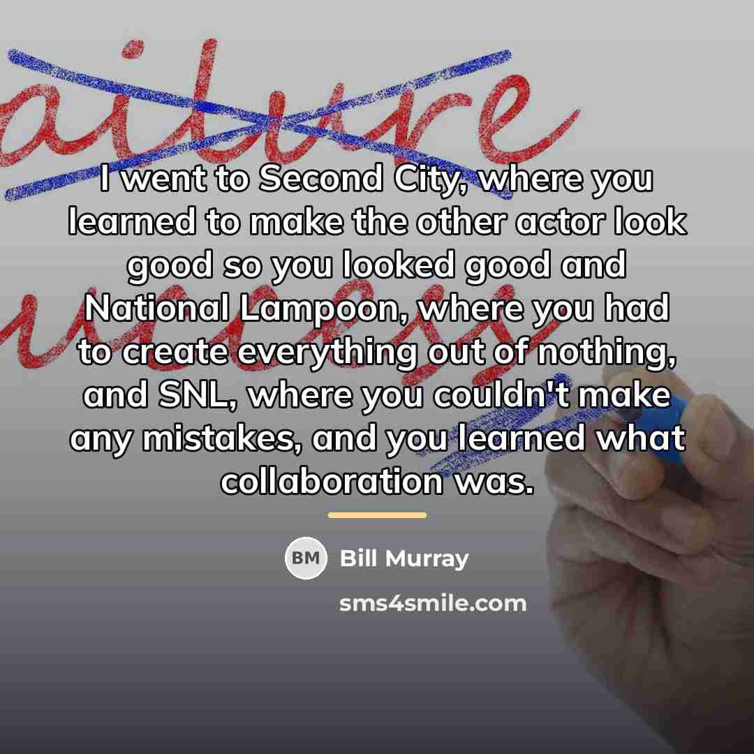 “I went to Second City, where you learned to make…” quote by Bill Murray