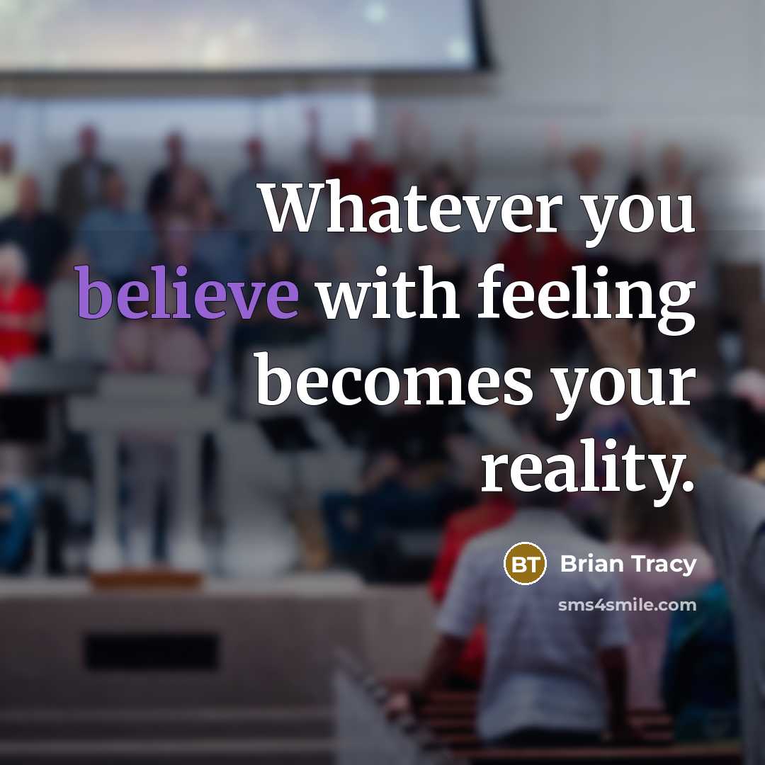 “Whatever you believe with feeling becomes your reality.…” quote by Brian Tracy