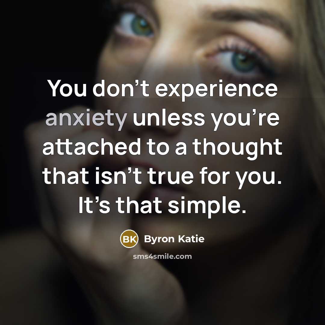 “You don’t experience anxiety unless you’re attached to a thought…” quote by Byron Katie