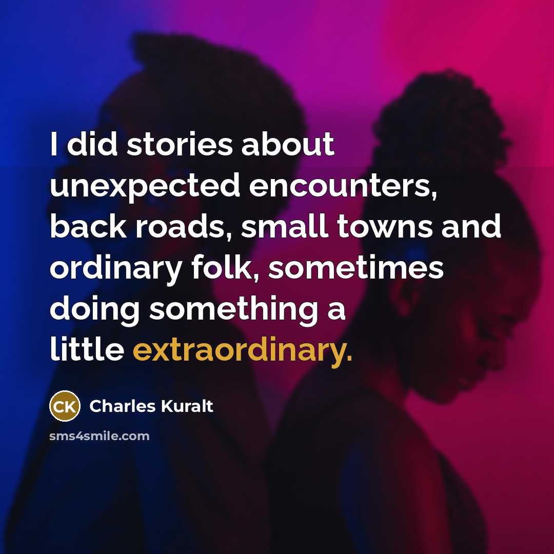 “I did stories about unexpected encounters, back roads, small towns…” quote by Charles Kuralt