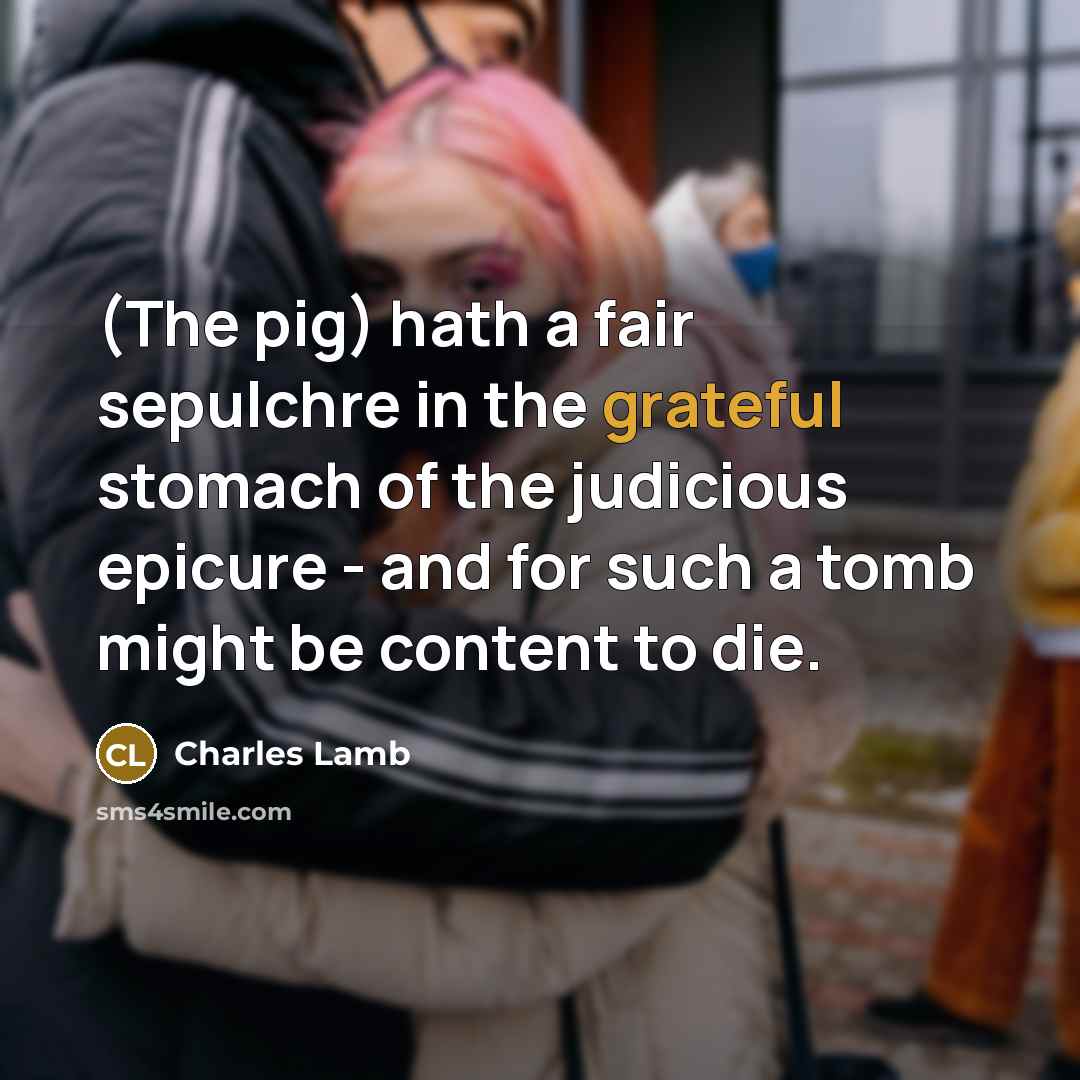 “(The pig) hath a fair sepulchre in the grateful stomach…” quote by Charles Lamb