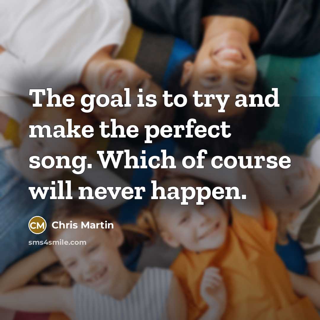“The goal is to try and make the perfect song.…” quote by Chris Martin