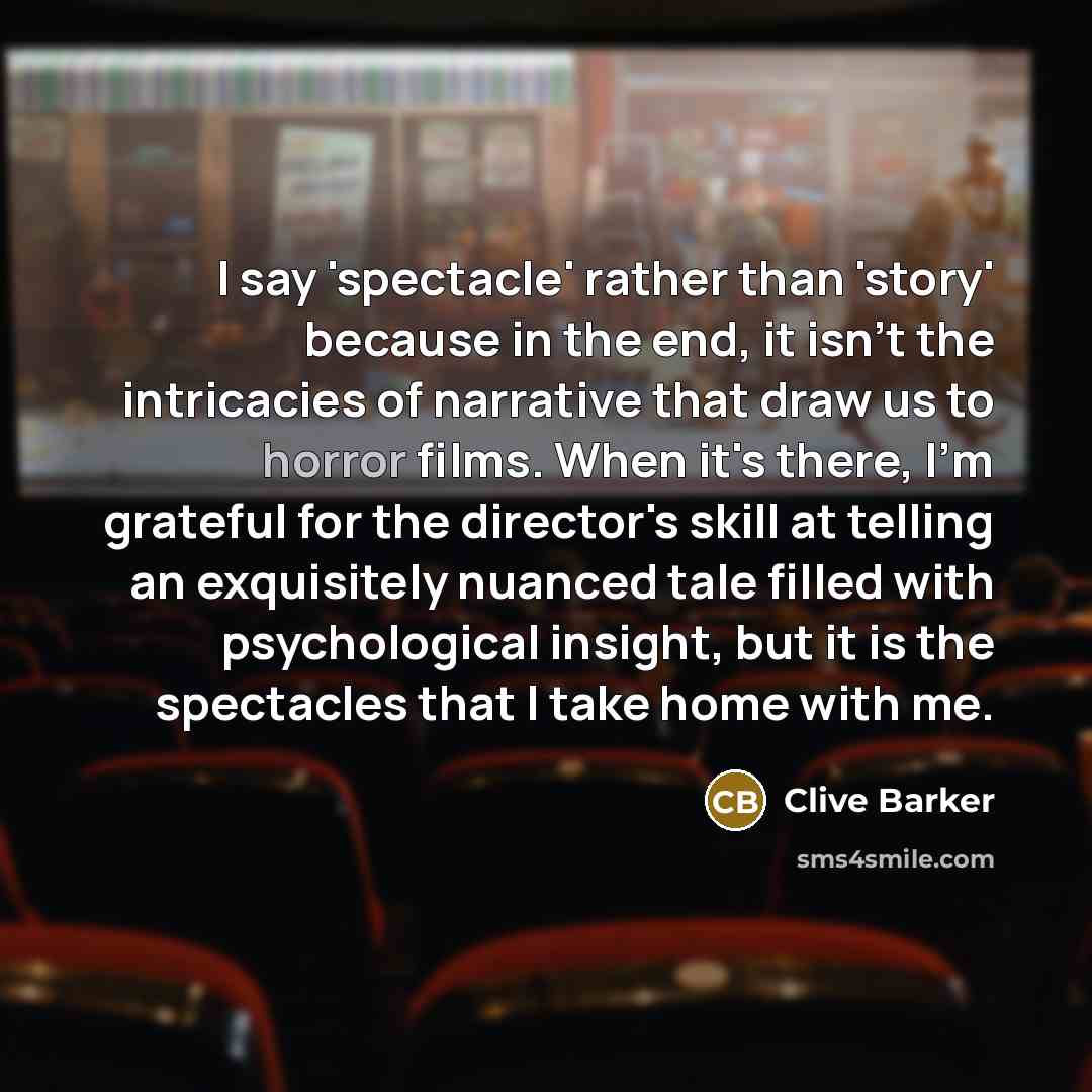 “I say 'spectacle' rather than 'story' because in the end,…” quote by Clive Barker