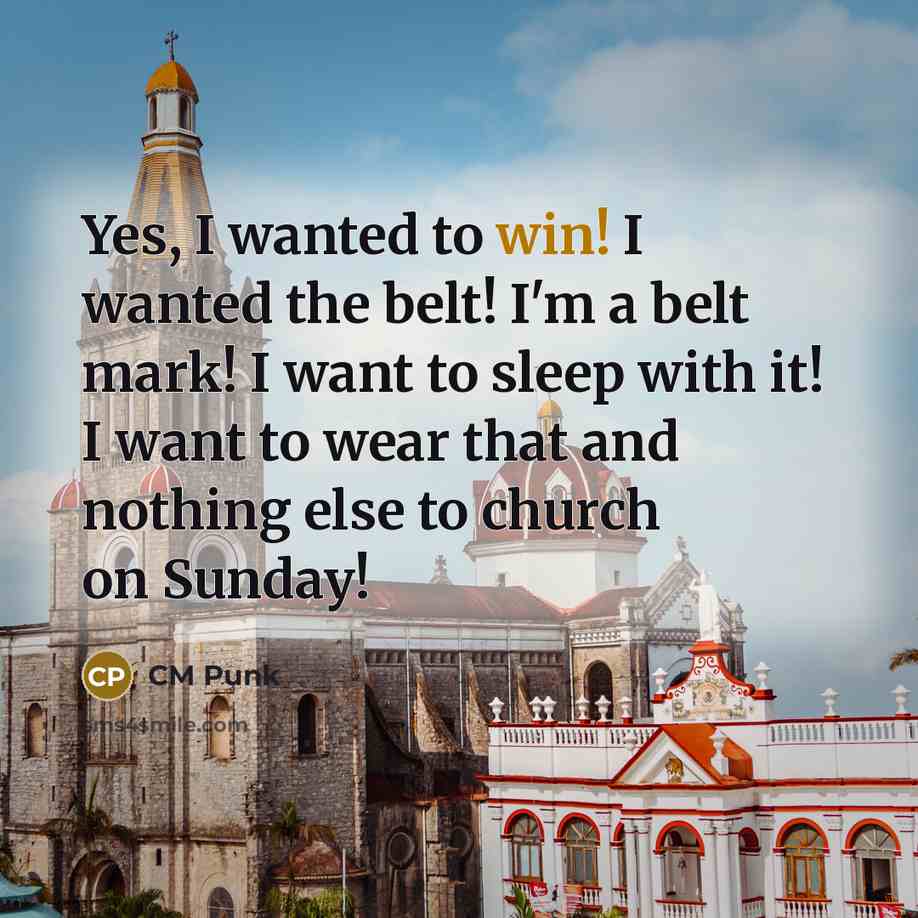 “Yes, I wanted to win! I wanted the belt! I'm…” quote by CM Punk